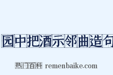 园中把酒示邻曲造句是什么意思的图片